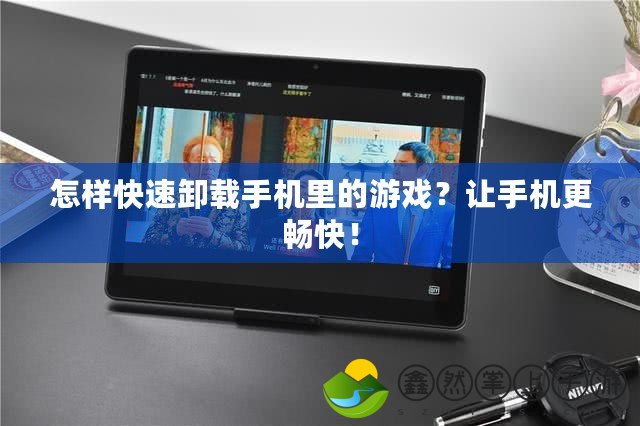 怎樣快速卸載手機(jī)里的游戲？讓手機(jī)更暢快！