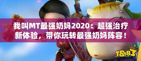 我叫MT最強(qiáng)奶媽2020：超強(qiáng)治療新體驗(yàn)，帶你玩轉(zhuǎn)最強(qiáng)奶媽陣容！