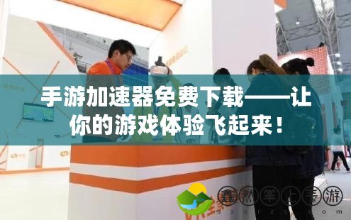 手游加速器免費(fèi)下載——讓你的游戲體驗(yàn)飛起來(lái)！