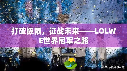打破極限，征戰(zhàn)未來——LOLWE世界冠軍之路