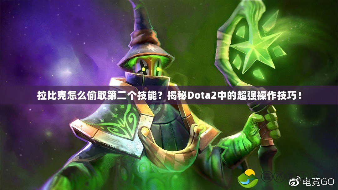 拉比克怎么偷取第二個(gè)技能？揭秘Dota2中的超強(qiáng)操作技巧！