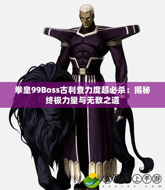 拳皇99Boss古利查力度超必殺：揭秘終極力量與無(wú)敵之道