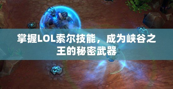 掌握LOL索爾技能，成為峽谷之王的秘密武器
