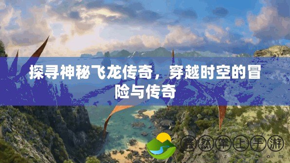 探尋神秘飛龍傳奇，穿越時(shí)空的冒險(xiǎn)與傳奇