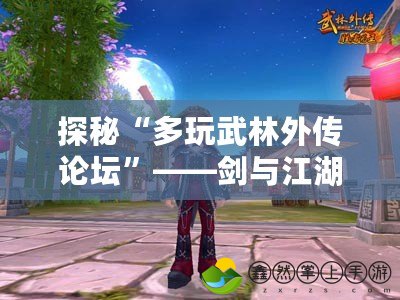 探秘“多玩武林外傳論壇”——?jiǎng)εc江湖，虛擬世界的真實(shí)熱血