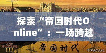 探索“帝國時代Online”：一場跨越歷史的戰(zhàn)略盛宴