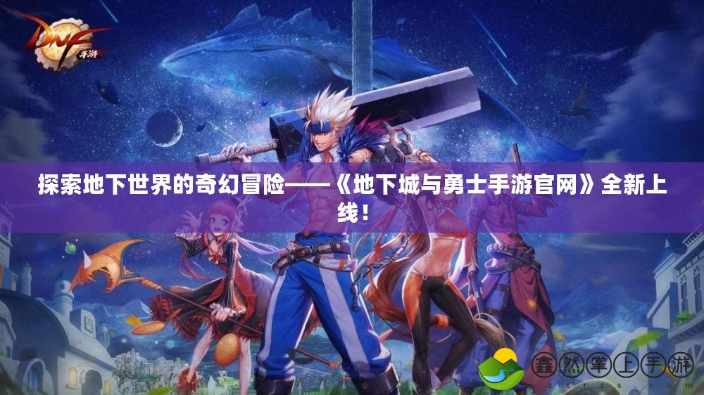 探索地下世界的奇幻冒險——《地下城與勇士手游官網(wǎng)》全新上線！