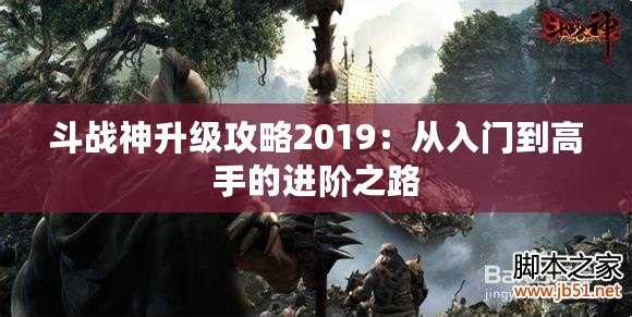 斗戰(zhàn)神升級攻略2019：從入門到高手的進階之路