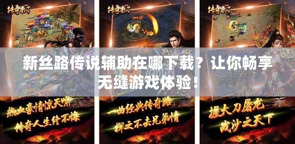 新絲路傳說輔助在哪下載？讓你暢享無縫游戲體驗(yàn)！