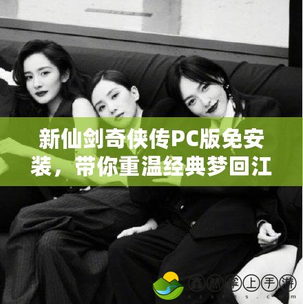 新仙劍奇?zhèn)b傳PC版免安裝，帶你重溫經(jīng)典夢回江湖