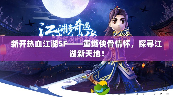 新開熱血江湖SF——重燃俠骨情懷，探尋江湖新天地！