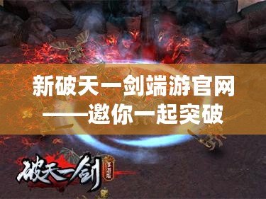 新破天一劍端游官網(wǎng)——邀你一起突破極限，成就武俠夢想