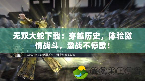 無雙大蛇下載：穿越歷史，體驗激情戰(zhàn)斗，激戰(zhàn)不停歇！