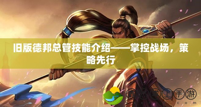 舊版德邦總管技能介紹——掌控戰(zhàn)場，策略先行