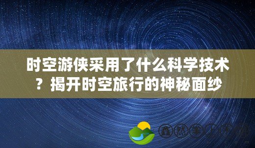 時(shí)空游俠采用了什么科學(xué)技術(shù)？揭開(kāi)時(shí)空旅行的神秘面紗