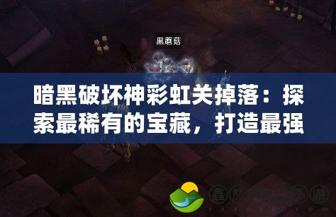 暗黑破壞神彩虹關(guān)掉落：探索最稀有的寶藏，打造最強(qiáng)裝備