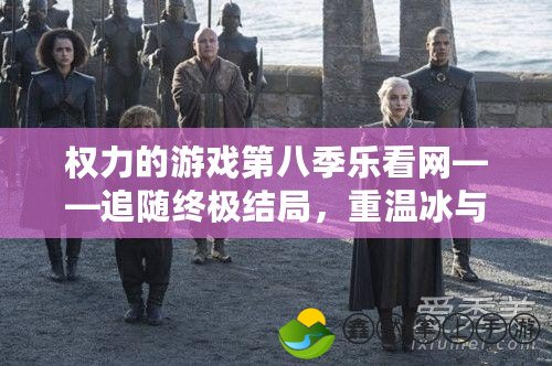 權(quán)力的游戲第八季樂看網(wǎng)——追隨終極結(jié)局，重溫冰與火的傳奇！