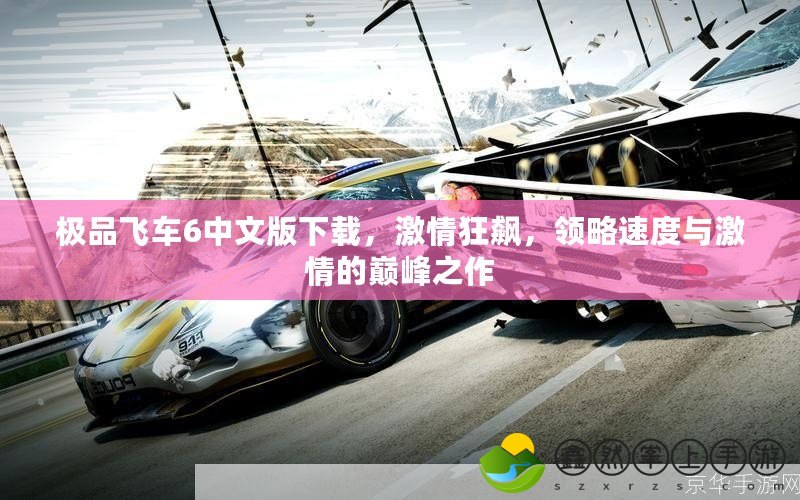 極品飛車6中文版下載，激情狂飆，領略速度與激情的巔峰之作