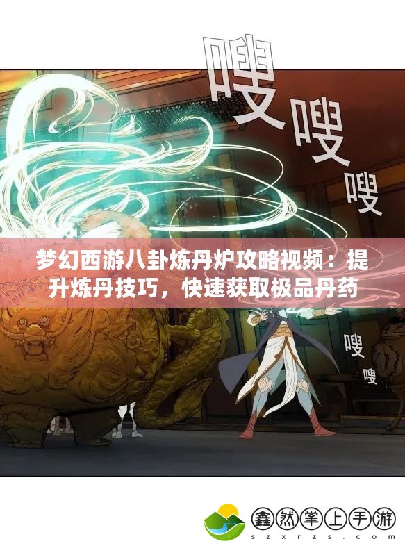 夢(mèng)幻西游八卦煉丹爐攻略視頻：提升煉丹技巧，快速獲取極品丹藥