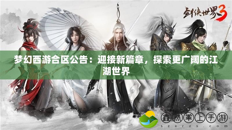 夢幻西游合區(qū)公告：迎接新篇章，探索更廣闊的江湖世界