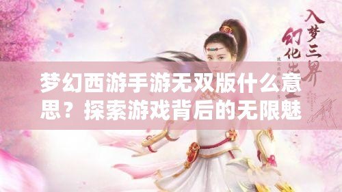夢幻西游手游無雙版什么意思？探索游戲背后的無限魅力