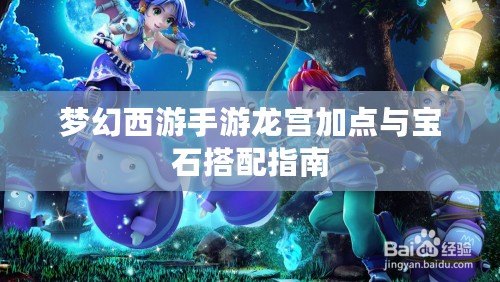 夢(mèng)幻西游手游龍宮加點(diǎn)與寶石搭配指南