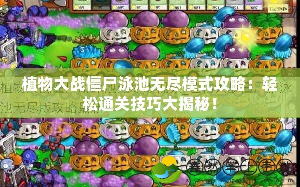 植物大戰(zhàn)僵尸泳池?zé)o盡模式攻略：輕松通關(guān)技巧大揭秘！