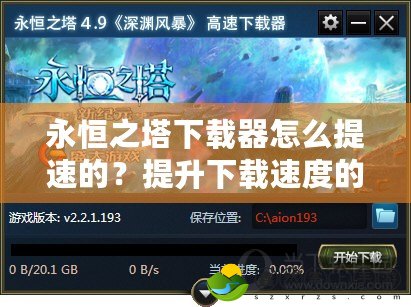 永恒之塔下載器怎么提速的？提升下載速度的終極技巧！