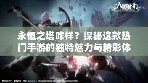 永恒之塔咋樣？探秘這款熱門手游的獨特魅力與精彩體驗