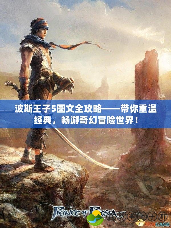 波斯王子5圖文全攻略——帶你重溫經(jīng)典，暢游奇幻冒險(xiǎn)世界！