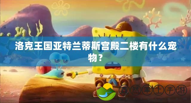 洛克王國(guó)亞特蘭蒂斯宮殿二樓有什么寵物？