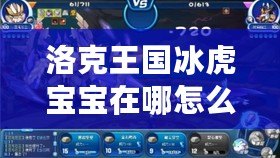 洛克王國冰虎寶寶在哪怎么得？詳細(xì)攻略助你輕松捕捉