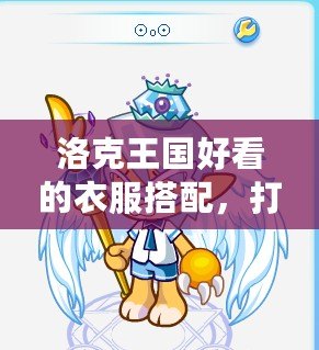 洛克王國好看的衣服搭配，打造最時尚的游戲角色