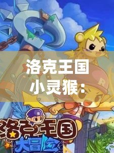 洛克王國小靈猴：開啟奇幻冒險，成為你心中的英雄