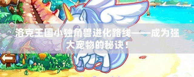 洛克王國小獨角獸進化路線——成為強大寵物的秘訣！