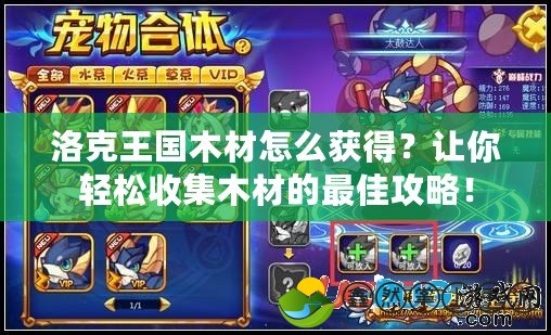 洛克王國木材怎么獲得？讓你輕松收集木材的最佳攻略！