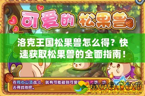 洛克王國松果獸怎么得？快速獲取松果獸的全面指南！