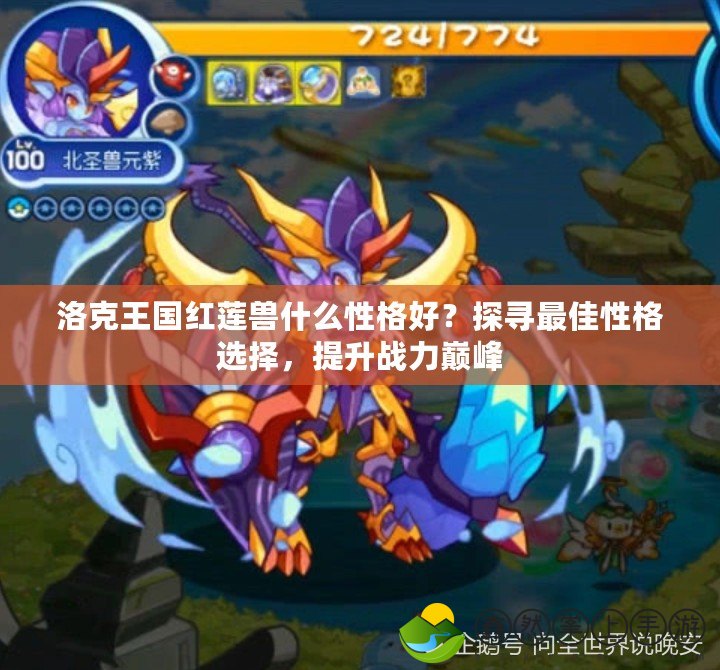 洛克王國紅蓮獸什么性格好？探尋最佳性格選擇，提升戰(zhàn)力巔峰