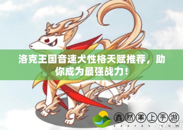 洛克王國(guó)音速犬性格天賦推薦，助你成為最強(qiáng)戰(zhàn)力！