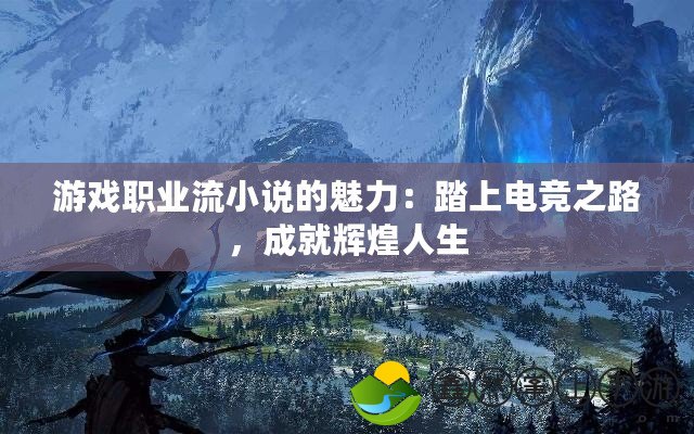 游戲職業(yè)流小說的魅力：踏上電競(jìng)之路，成就輝煌人生