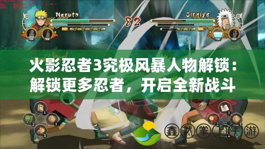 火影忍者3究極風(fēng)暴人物解鎖：解鎖更多忍者，開啟全新戰(zhàn)斗體驗(yàn)