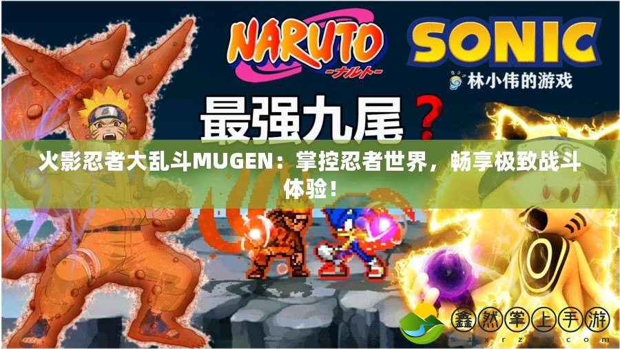 火影忍者大亂斗MUGEN：掌控忍者世界，暢享極致戰(zhàn)斗體驗(yàn)！