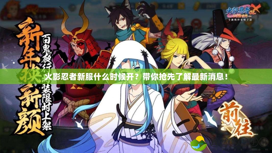 火影忍者新服什么時(shí)候開(kāi)？帶你搶先了解最新消息！