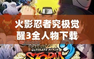 火影忍者究極覺(jué)醒3全人物下載教程：輕松獲取你最愛(ài)的角色！