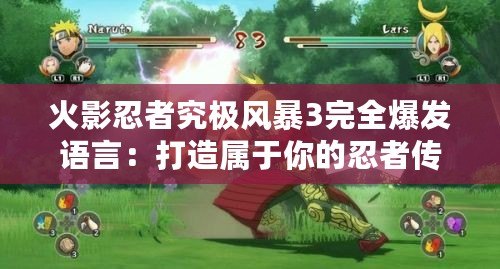 火影忍者究極風暴3完全爆發(fā)語言：打造屬于你的忍者傳奇