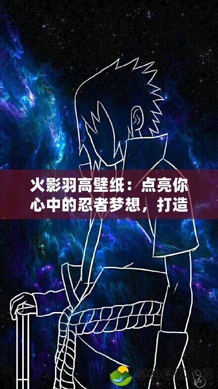 火影羽高壁紙：點亮你心中的忍者夢想，打造專屬個性空間