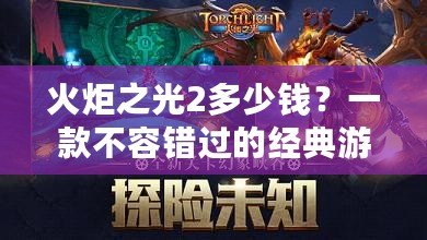 火炬之光2多少錢？一款不容錯過的經典游戲，性價比高的魔幻冒險之旅