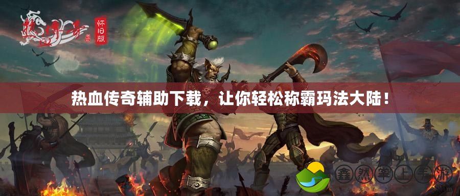 熱血傳奇輔助下載，讓你輕松稱霸瑪法大陸！