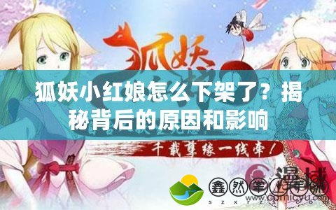 狐妖小紅娘怎么下架了？揭秘背后的原因和影響
