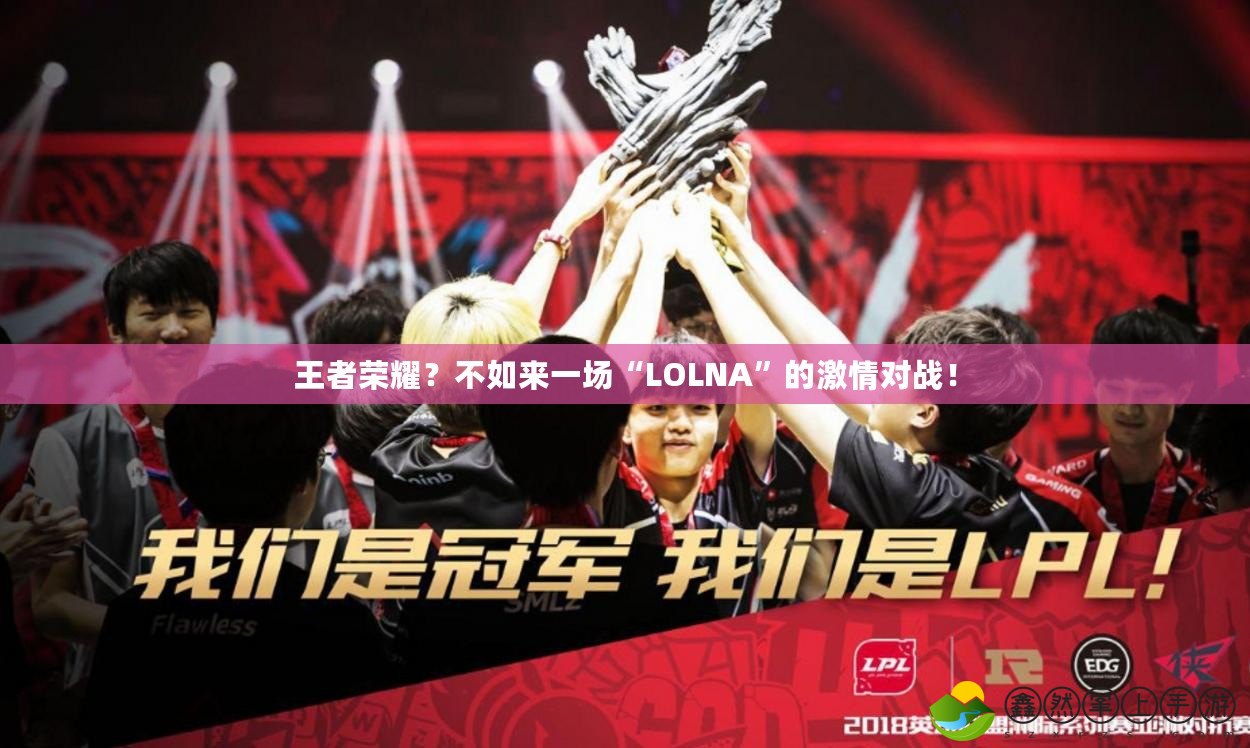 王者榮耀？不如來一場“LOLNA”的激情對戰(zhàn)！